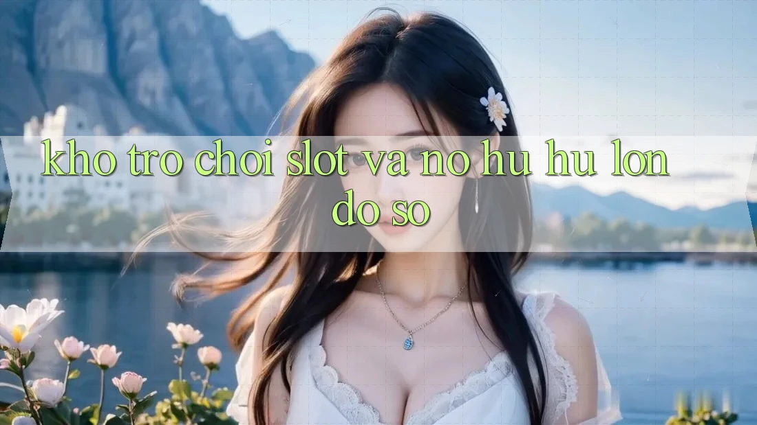 Kho trò chơi Slot và nổ hũ hũ lớn đồ sộ