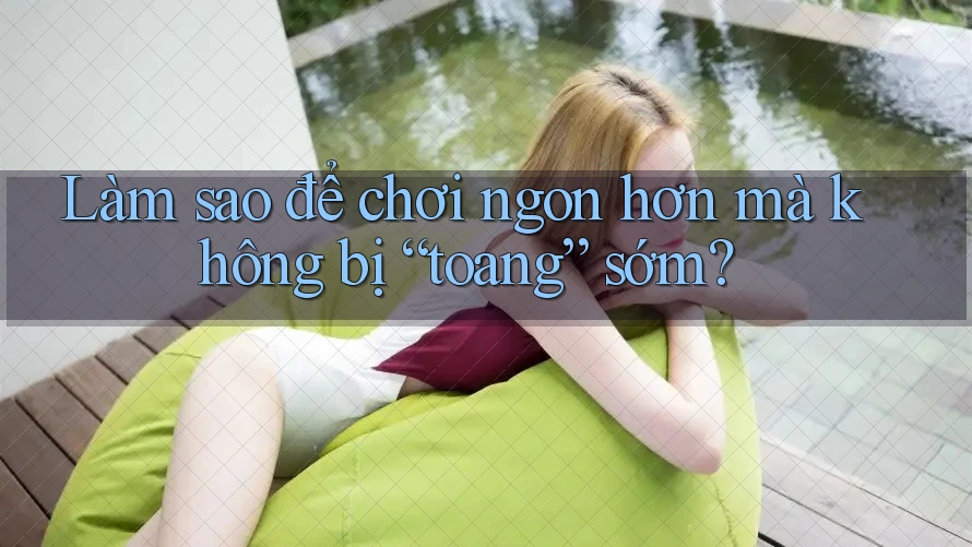 Làm sao để chơi ngon hơn mà không bị “toang” sớm?