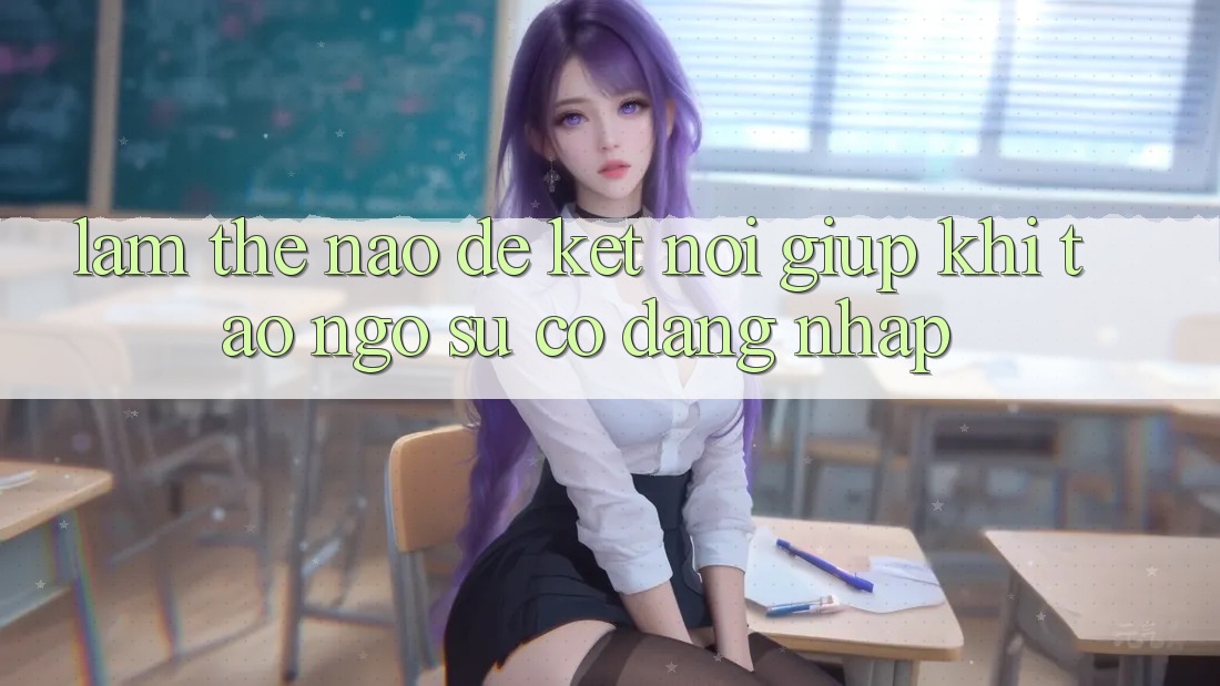 Làm thế nào để kết nối giúp khi tao ngộ sự cố đăng nhập?