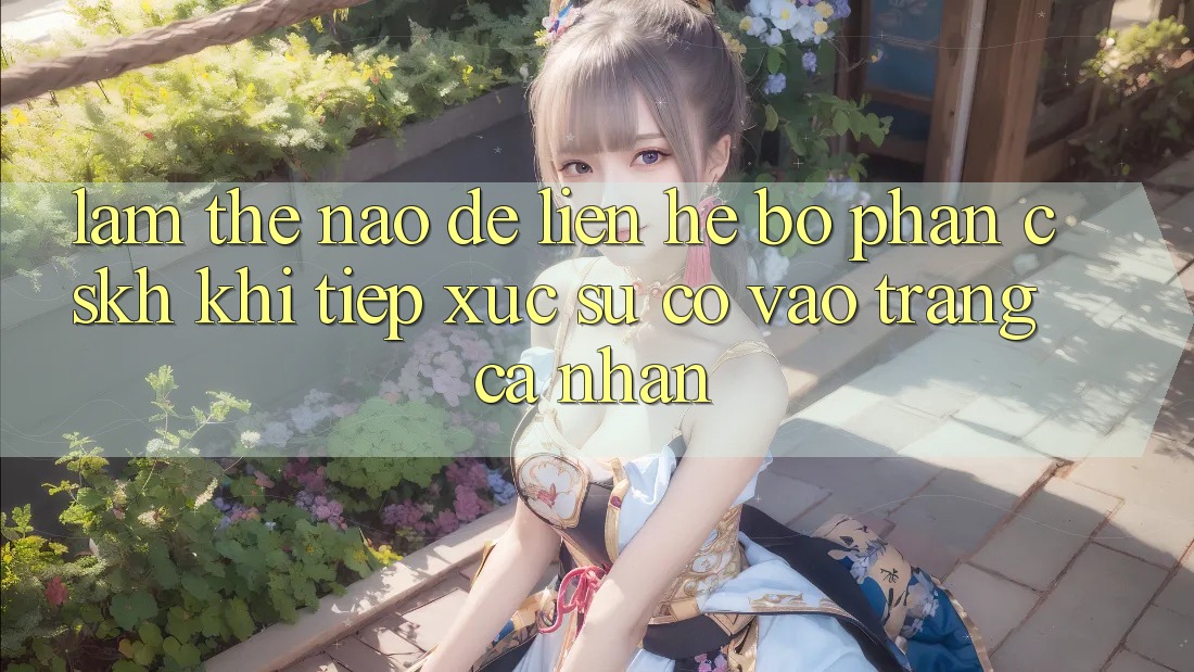 Làm thế nào để liên hệ bộ phận CSKH khi tiếp xúc sự cố vào trang cá nhân?