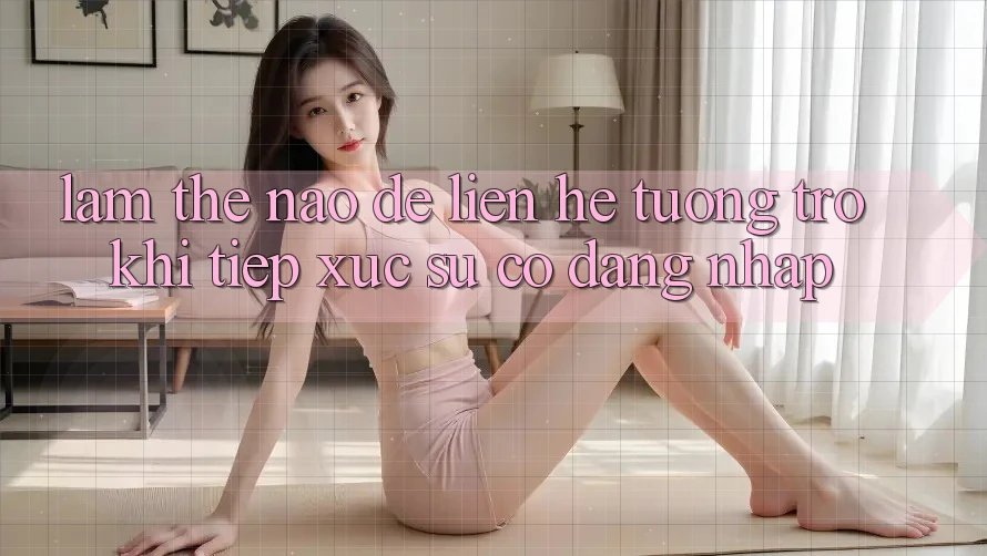 Làm thế nào để liên hệ tương trợ khi tiếp xúc sự cố đăng nhập?