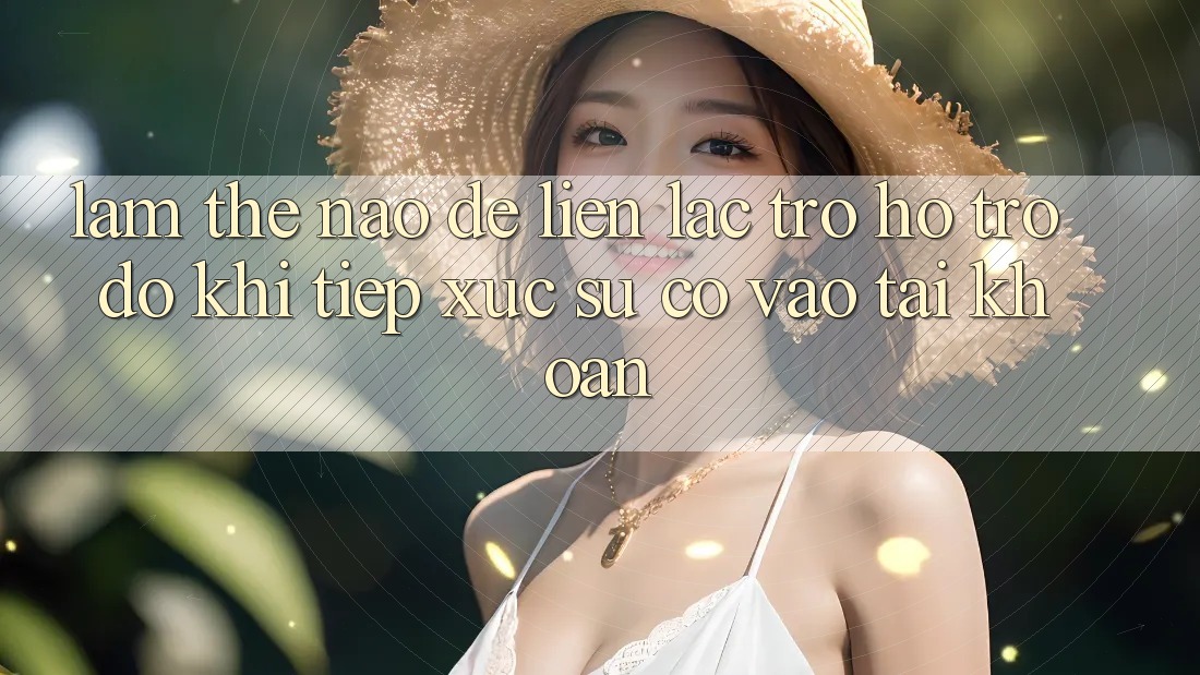 Làm thế nào để liên lạc trợ hỗ trợ đỡ khi tiếp xúc sự cố vào tài khoản?
