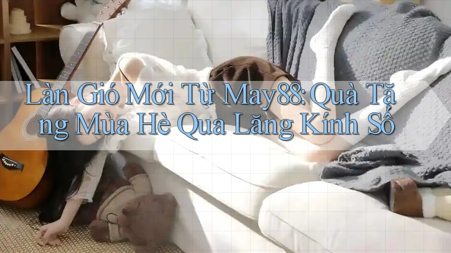 Làn Gió Mới Từ May88: Quà Tặng Mùa Hè Qua Lăng Kính Số
