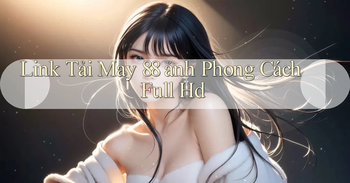 link tải may 88 ảnh phong cách full hd