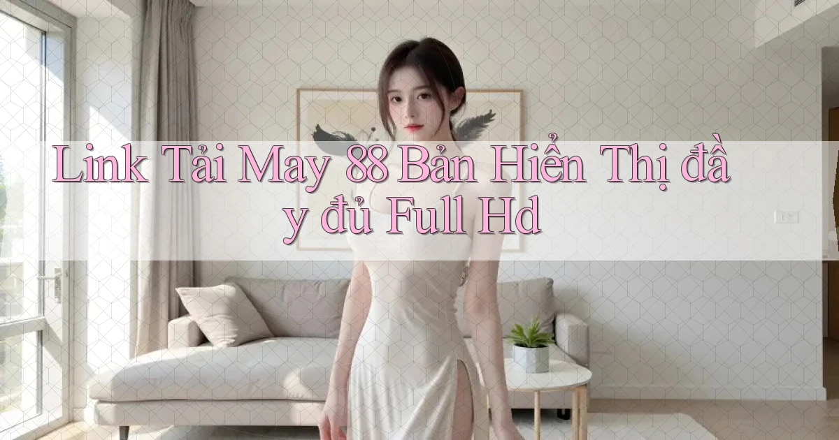 link tải may 88 bản hiển thị đầy đủ full hd