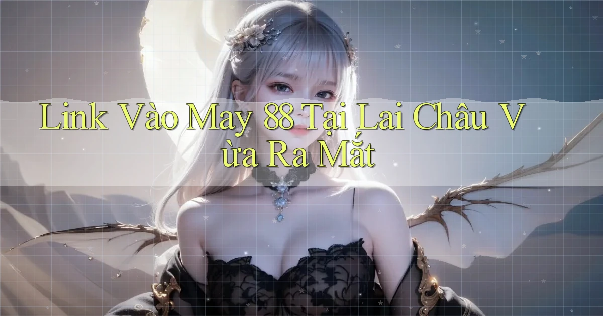 link vào may 88 tại Lai Châu vừa ra mắt
