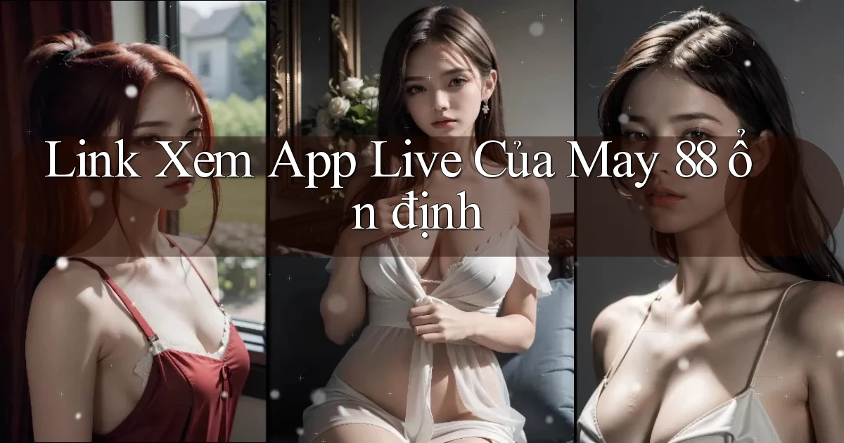 link xem app live của may 88 ổn định