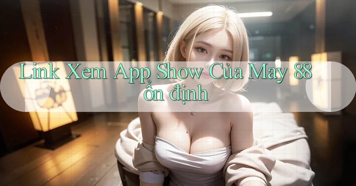 link xem app show của may 88 ổn định