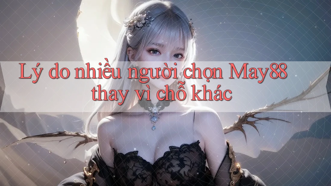 Lý do nhiều người chọn May88 thay vì chỗ khác