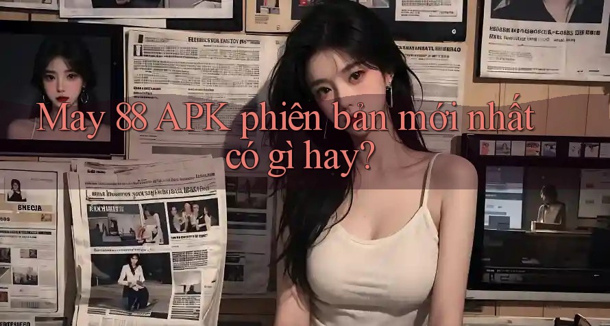May 88 APK phiên bản mới nhất có gì hay?