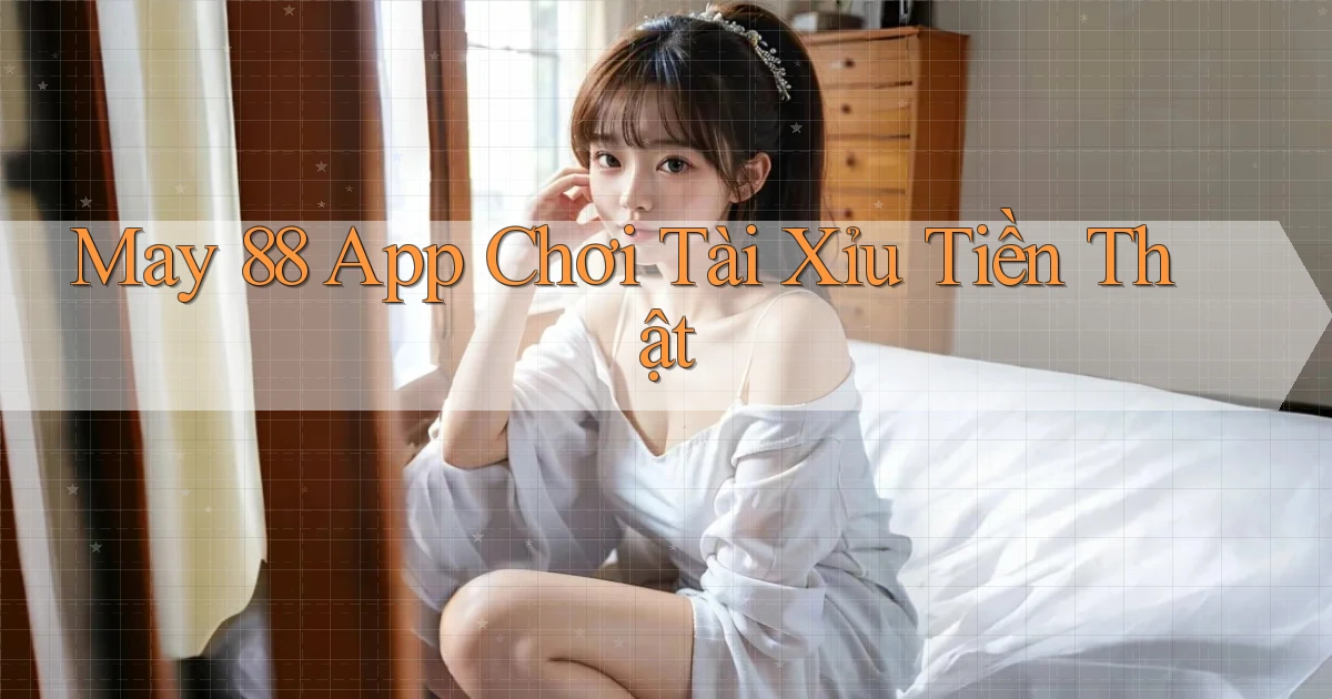 may 88 app chơi tài xỉu tiền thật