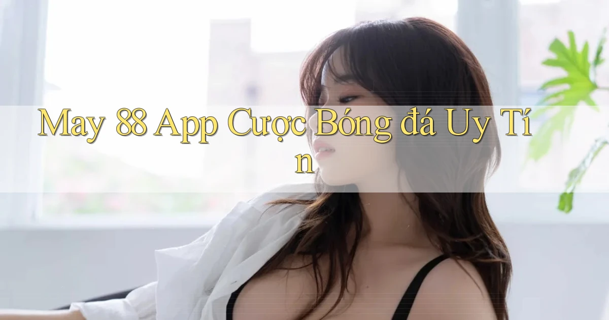 may 88 app cược bóng đá uy tín