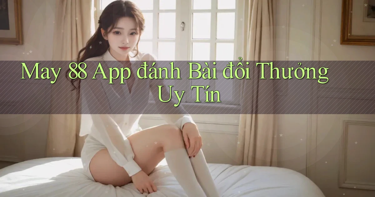may 88 app đánh bài đổi thưởng uy tín