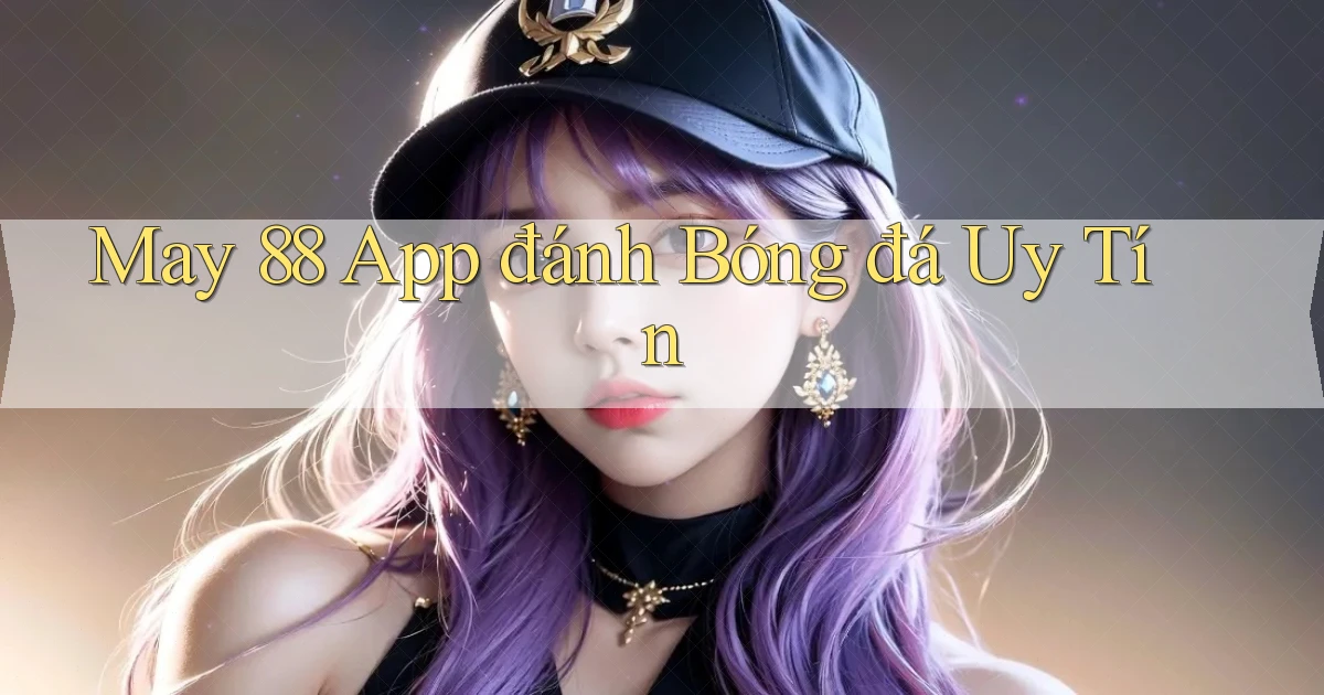 may 88 app đánh bóng đá uy tín
