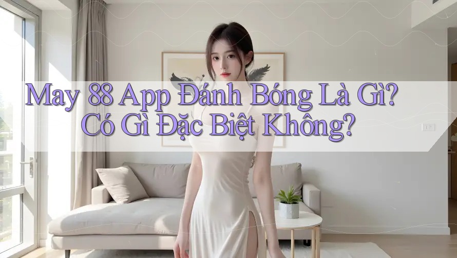 May 88 App Đánh Bóng Là Gì? Có Gì Đặc Biệt Không?