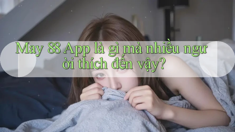 May 88 App là gì mà nhiều người thích đến vậy?