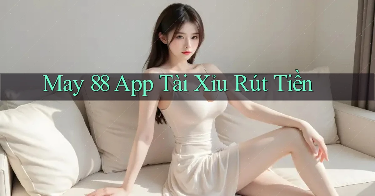 may 88 app tài xỉu rút tiền