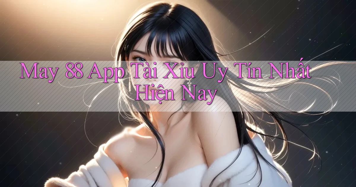 may 88 app tài xỉu uy tín nhất hiện nay