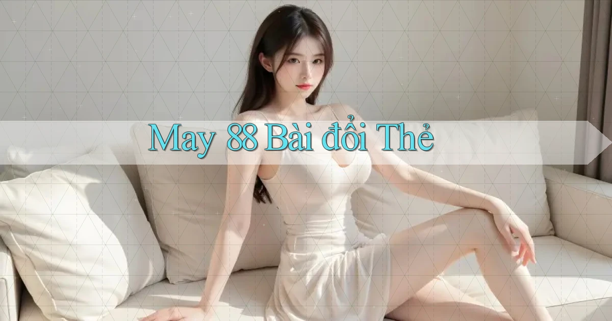 may 88 bài đổi thẻ
