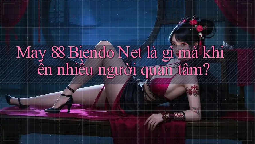 May 88 Biendo Net là gì mà khiến nhiều người quan tâm?