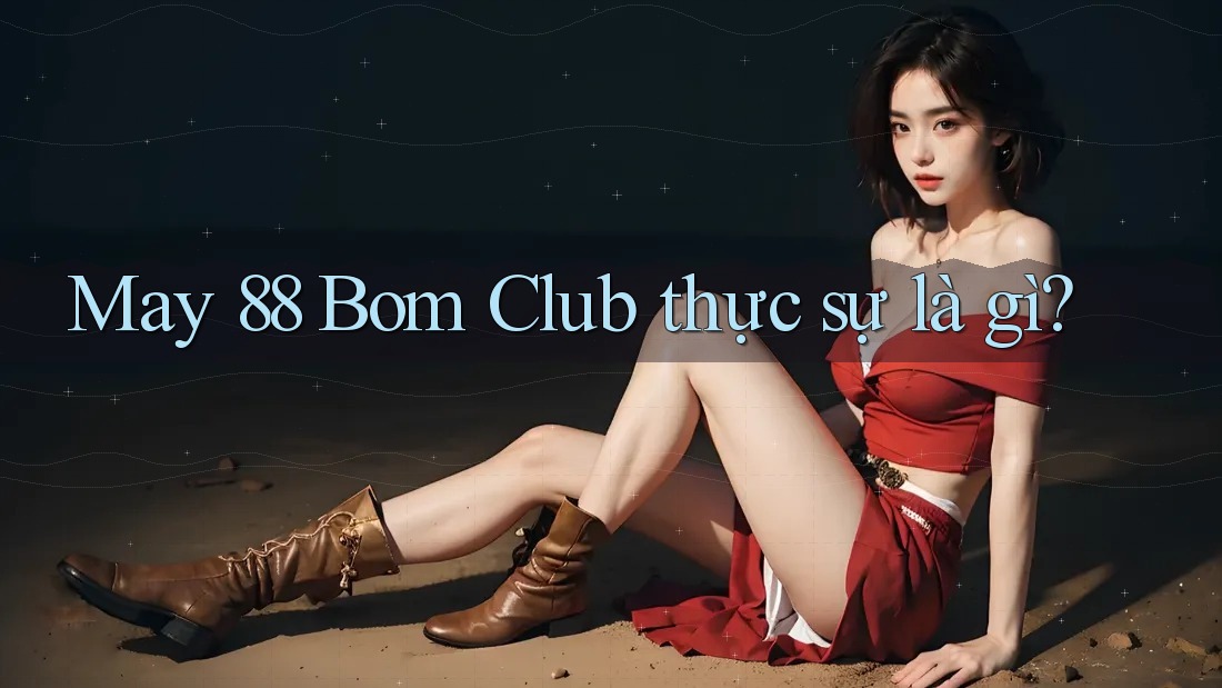 May 88 Bom Club thực sự là gì?