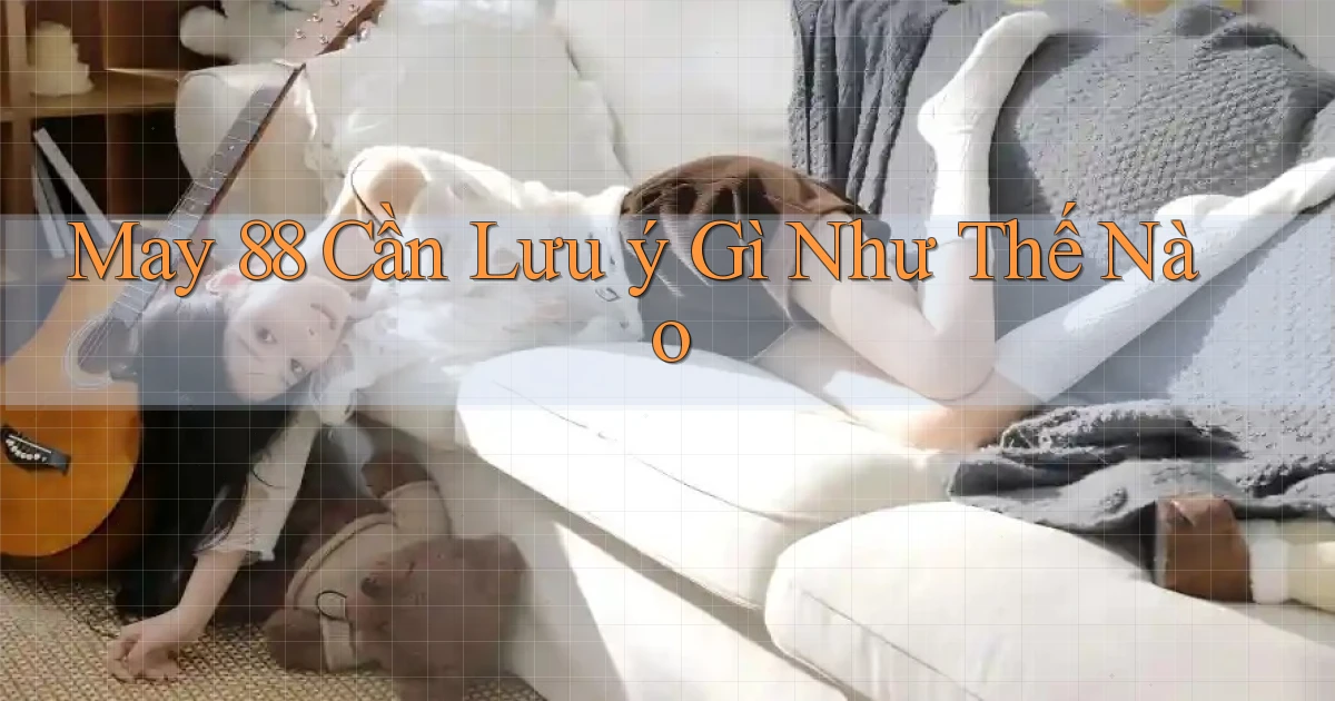 may 88 cần lưu ý gì như thế nào