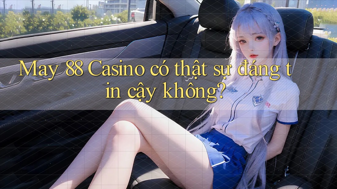 May 88 Casino có thật sự đáng tin cậy không?