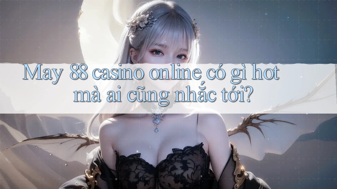 May 88 casino online có gì hot mà ai cũng nhắc tới?