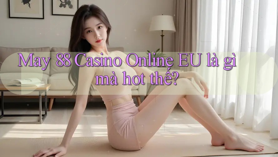 May 88 Casino Online EU là gì mà hot thế?