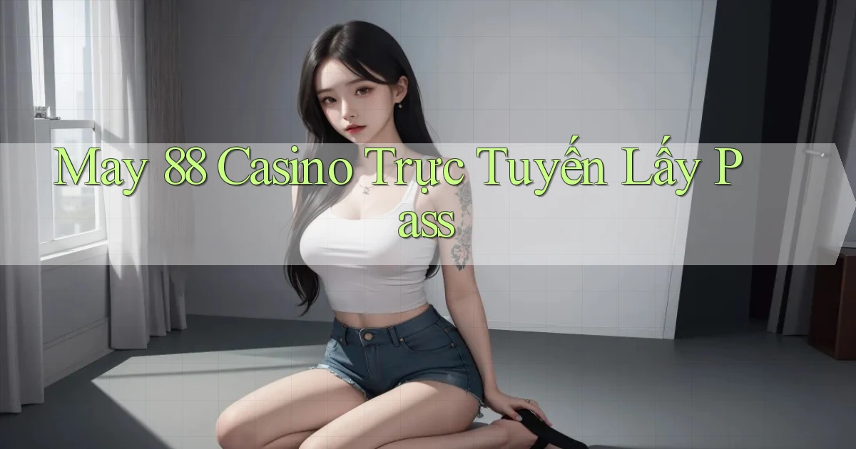 may 88 casino trực tuyến lấy pass