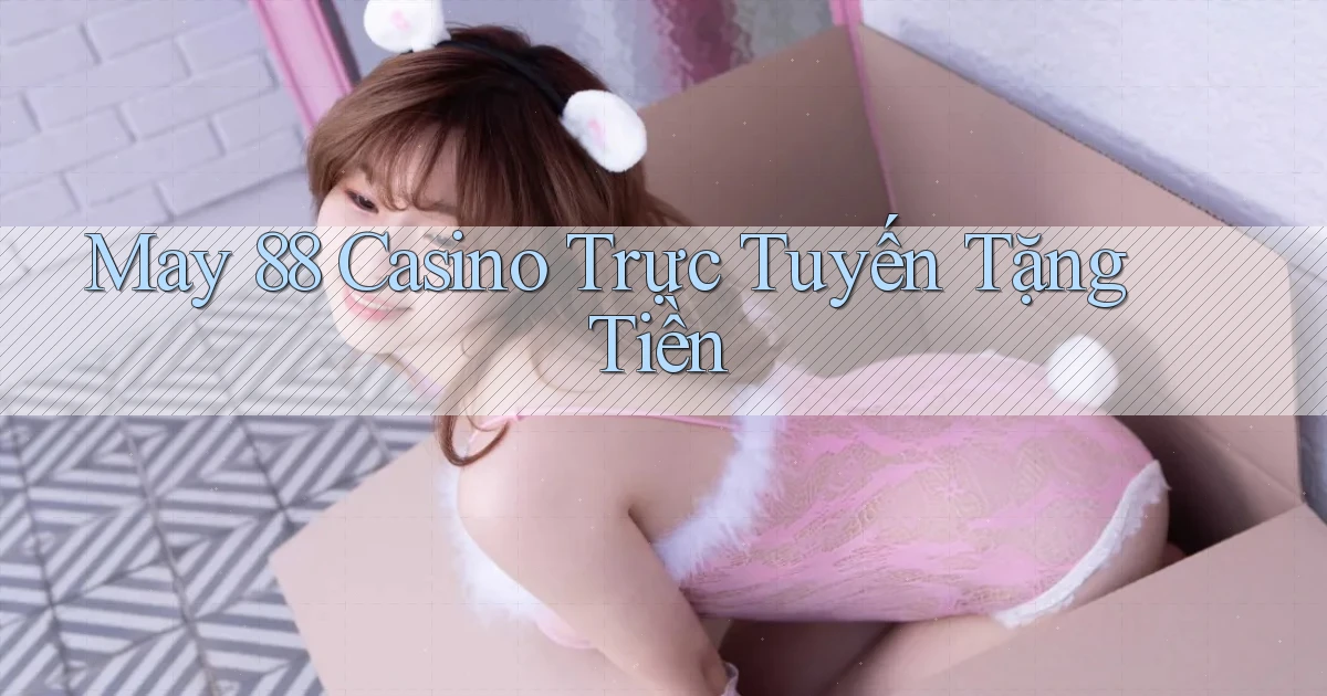 may 88 casino trực tuyến tặng tiền