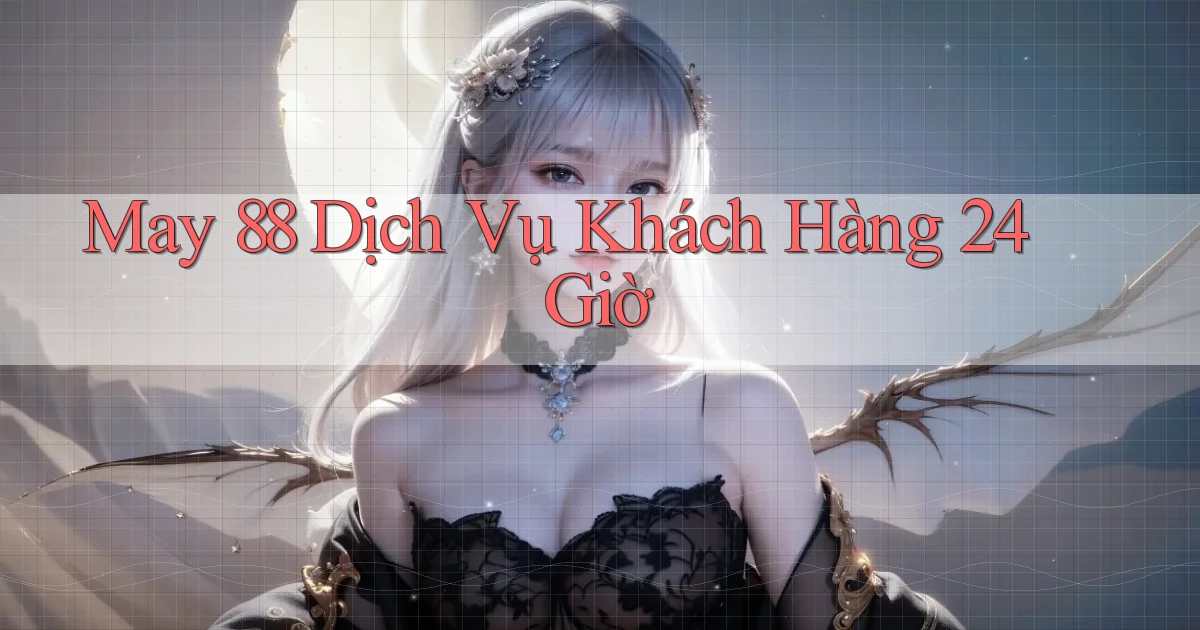 may 88 Dịch vụ khách hàng 24 giờ