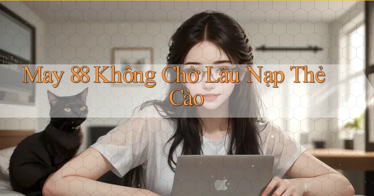may 88 không chờ lâu nạp thẻ cào
