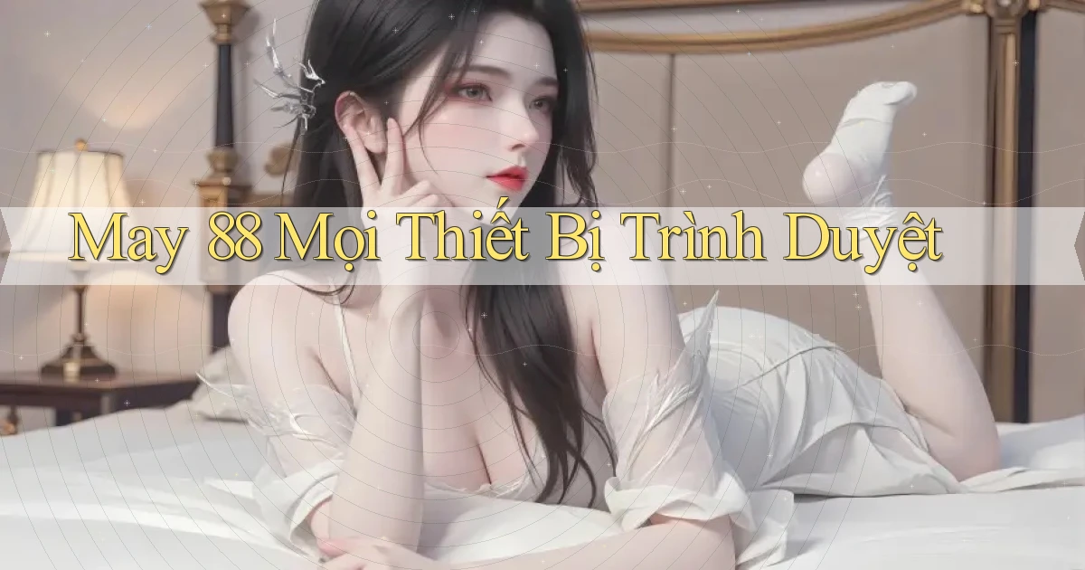 may 88 mọi thiết bị trình duyệt