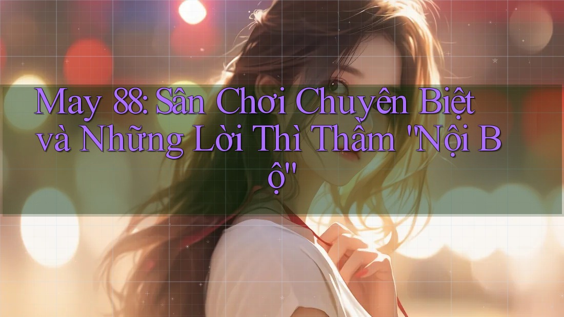 May 88: Sân Chơi Chuyên Biệt và Những Lời Thì Thầm “Nội Bộ”