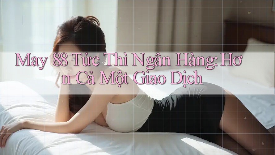 May 88 Tức Thì Ngân Hàng: Hơn Cả Một Giao Dịch