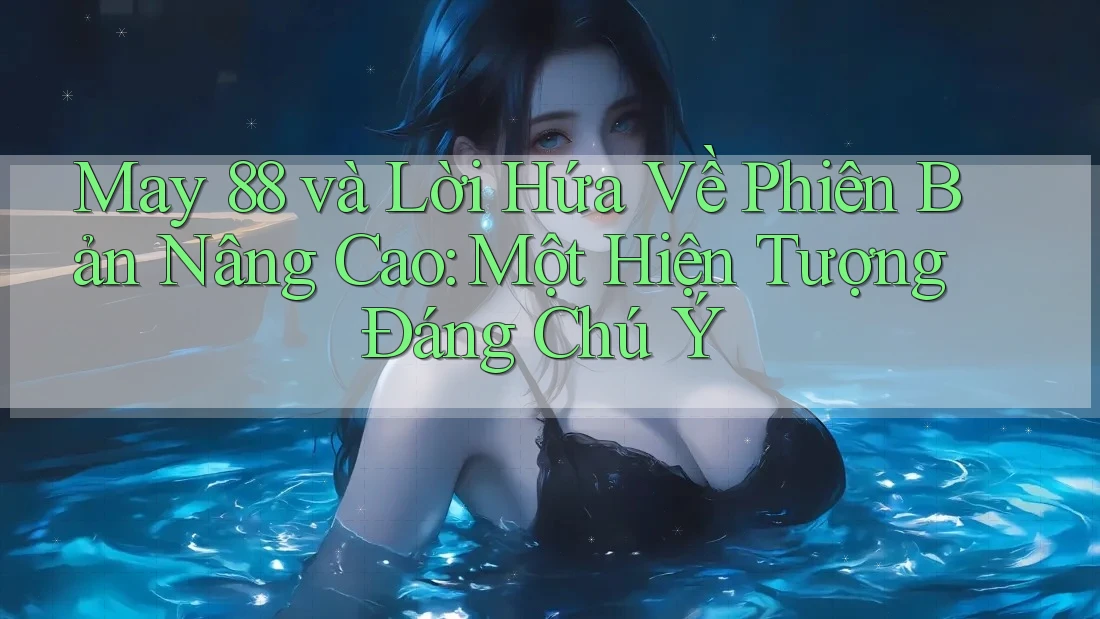 May 88 và Lời Hứa Về Phiên Bản Nâng Cao: Một Hiện Tượng Đáng Chú Ý