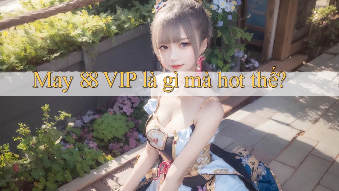 May 88 VIP là gì mà hot thế?