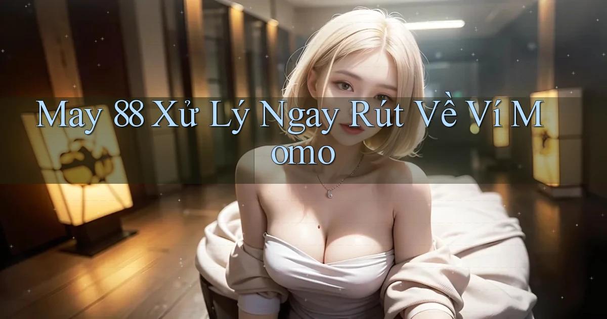 may 88 xử lý ngay rút về ví momo