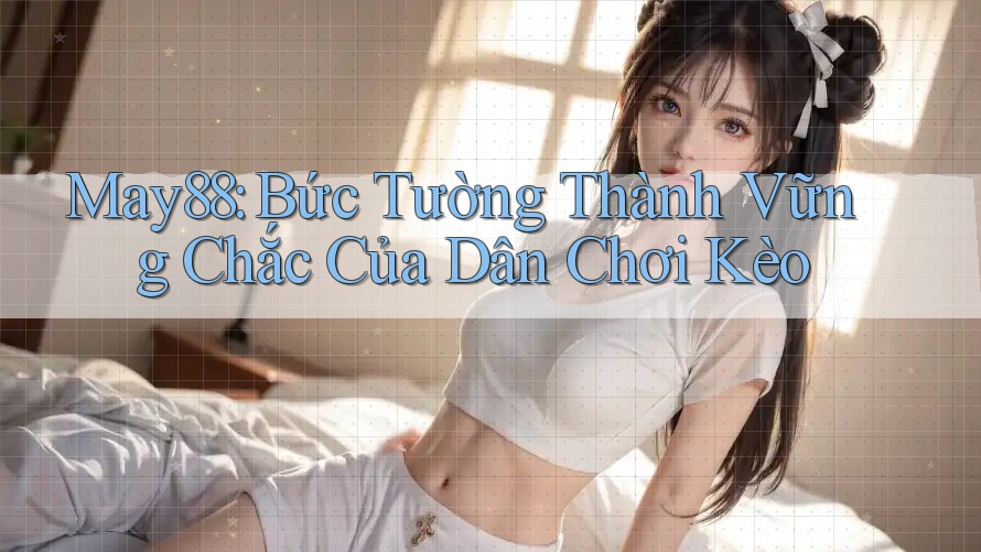 May88: Bức Tường Thành Vững Chắc Của Dân Chơi Kèo