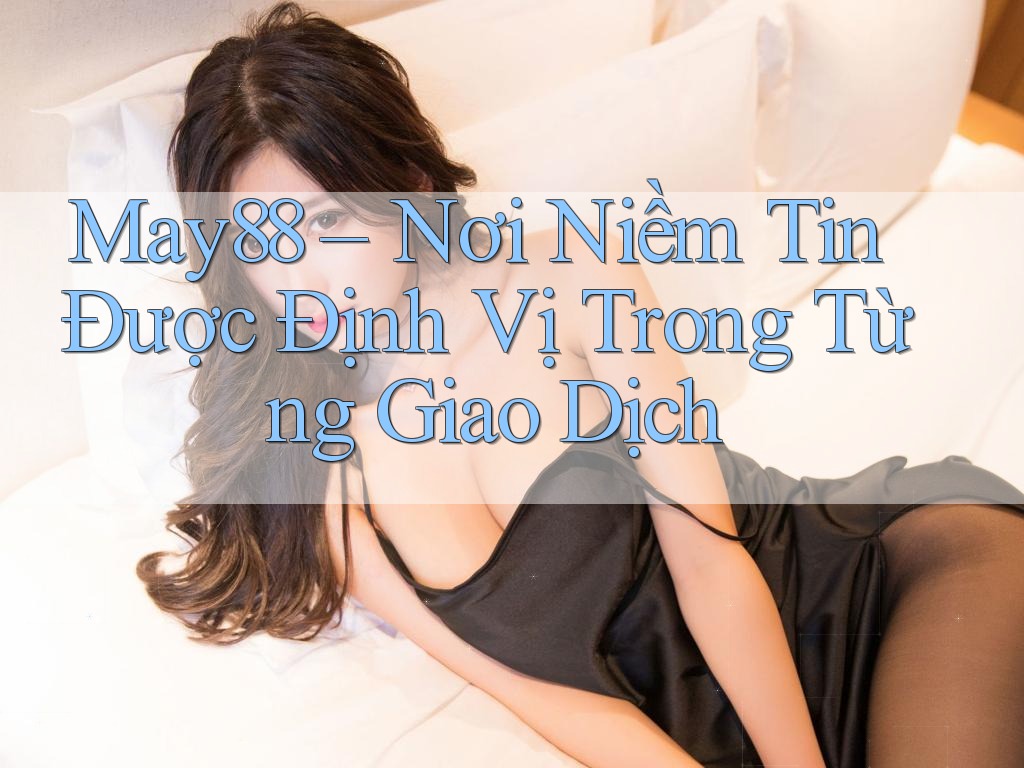 May88 – Nơi Niềm Tin Được Định Vị Trong Từng Giao Dịch