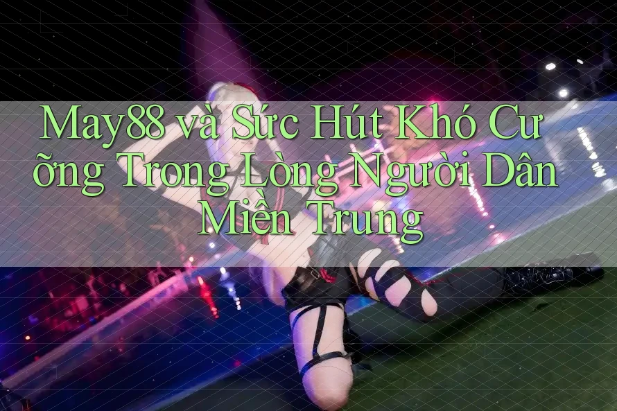 May88 và Sức Hút Khó Cưỡng Trong Lòng Người Dân Miền Trung