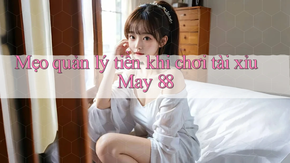 Mẹo quản lý tiền khi chơi tài xỉu May 88