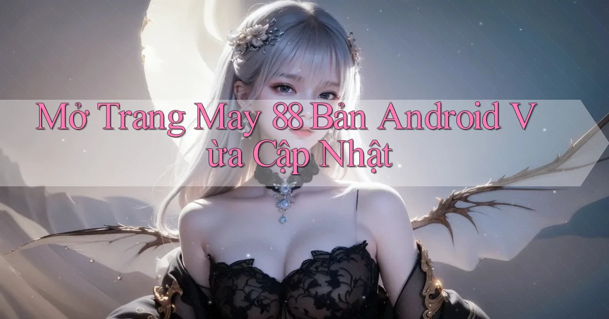 mở trang may 88 bản android vừa cập nhật