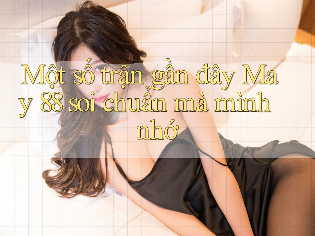 Một số trận gần đây May 88 soi chuẩn mà mình nhớ