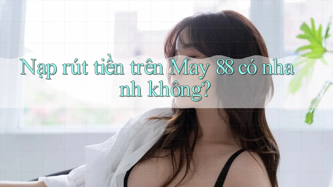 Nạp rút tiền trên May 88 có nhanh không?