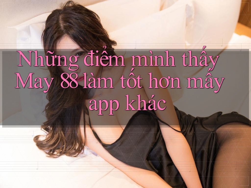 Những điểm mình thấy May 88 làm tốt hơn mấy app khác