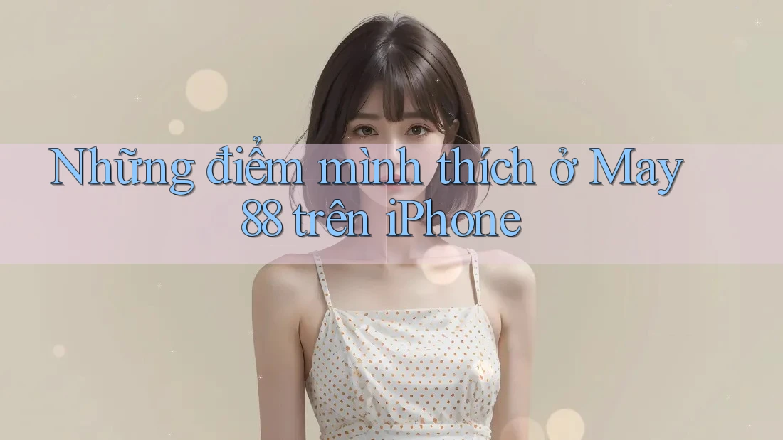 Những điểm mình thích ở May 88 trên iPhone