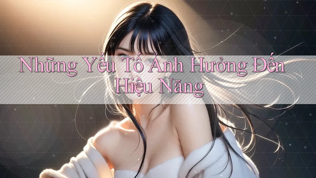 Những Yếu Tố Ảnh Hưởng Đến Hiệu Năng