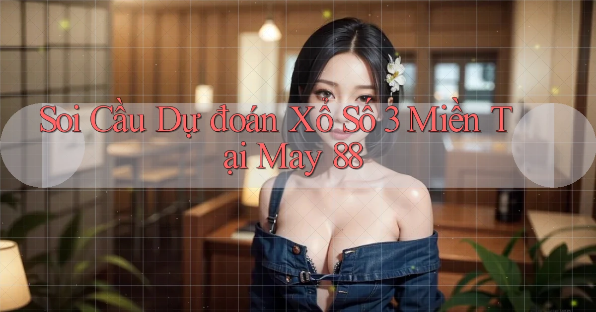 soi cầu dự đoán xổ số 3 miền tại may 88